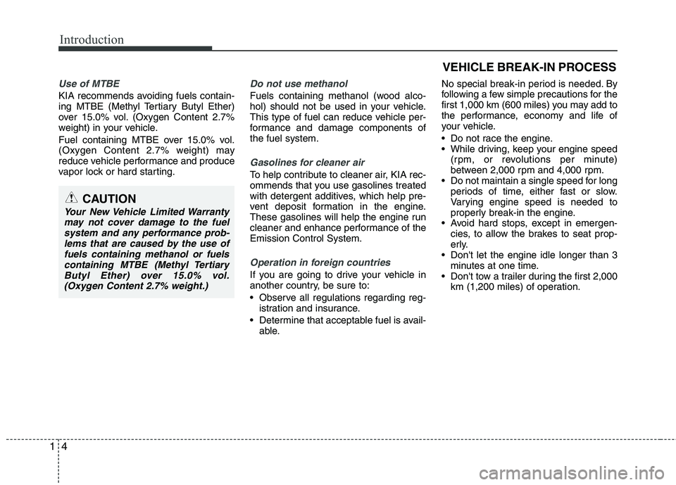 KIA CADENZA 2011  Owners Manual Introduction
4
1
Use of MTBE
KIA recommends avoiding fuels contain- 
ing MTBE (Methyl Tertiary Butyl Ether)
over 15.0% vol. (Oxygen Content 2.7%
weight) in your vehicle. 
Fuel containing MTBE over 15.