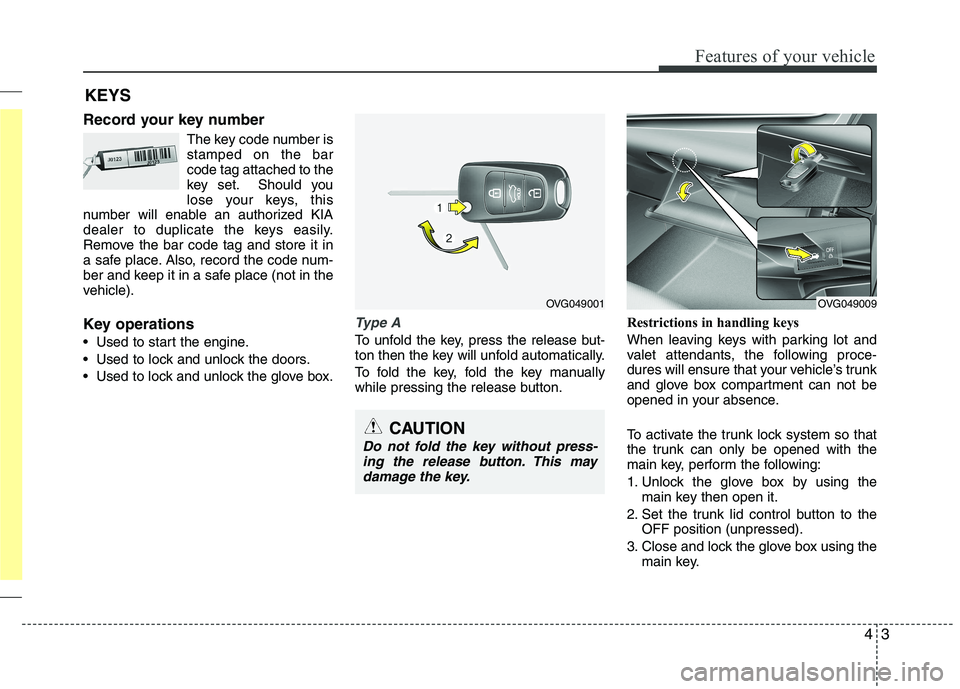 KIA CADENZA 2011 Repair Manual 43
Features of your vehicle
Record your key numberThe key code number is stamped on the barcode tag attached to the
key set. Should you
lose your keys, this
number will enable an authorized KIA
dealer KIA CADENZA 2011 Repair Manual 43
Features of your vehicle
Record your key numberThe key code number is stamped on the barcode tag attached to the
key set. Should you
lose your keys, this
number will enable an authorized KIA
dealer