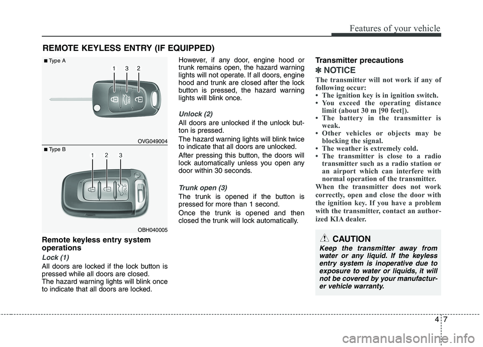 KIA CADENZA 2011 Repair Manual 47
Features of your vehicle
Remote keyless entry system operations
Lock (1)
All doors are locked if the lock button is pressed while all doors are closed.
The hazard warning lights will blink once
to KIA CADENZA 2011 Repair Manual 47
Features of your vehicle
Remote keyless entry system operations
Lock (1)
All doors are locked if the lock button is pressed while all doors are closed.
The hazard warning lights will blink once
to