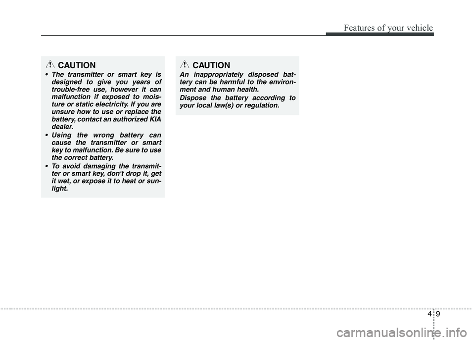 KIA CADENZA 2011 Repair Manual 49
Features of your vehicle
CAUTION
The transmitter or smart key isdesigned to give you years of
trouble-free use, however it canmalfunction if exposed to mois-ture or static electricity. If you are KIA CADENZA 2011 Repair Manual 49
Features of your vehicle
CAUTION
The transmitter or smart key isdesigned to give you years of
trouble-free use, however it canmalfunction if exposed to mois-ture or static electricity. If you are