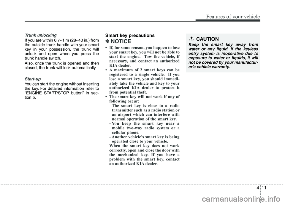 KIA CADENZA 2011 Manual PDF 411
Features of your vehicle
Trunk unlocking
If you are within 0.7~1 m (28~40 in.) from
the outside trunk handle with your smart
key in your possession, the trunk will
unlock and open when you press KIA CADENZA 2011 Manual PDF 411
Features of your vehicle
Trunk unlocking
If you are within 0.7~1 m (28~40 in.) from
the outside trunk handle with your smart
key in your possession, the trunk will
unlock and open when you press