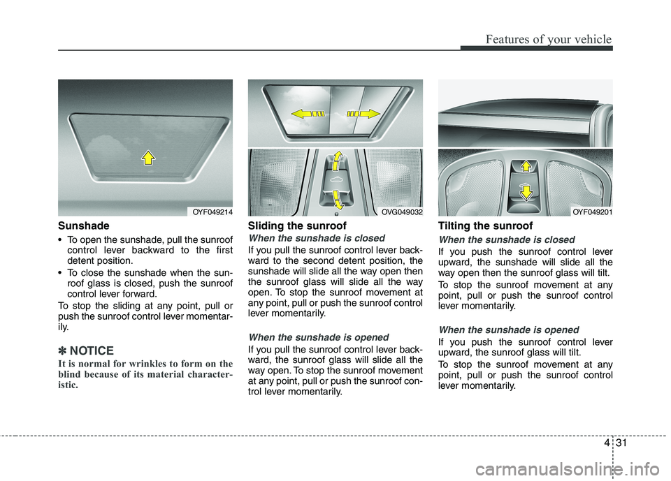 KIA CADENZA 2011 Owners Manual 431
Features of your vehicle
Sunshade
To open the sunshade, pull the sunroofcontrol lever backward to the first detent position.
To close the sunshade when the sun- roof glass is closed, push the s KIA CADENZA 2011 Owners Manual 431
Features of your vehicle
Sunshade
To open the sunshade, pull the sunroofcontrol lever backward to the first detent position.
To close the sunshade when the sun- roof glass is closed, push the s