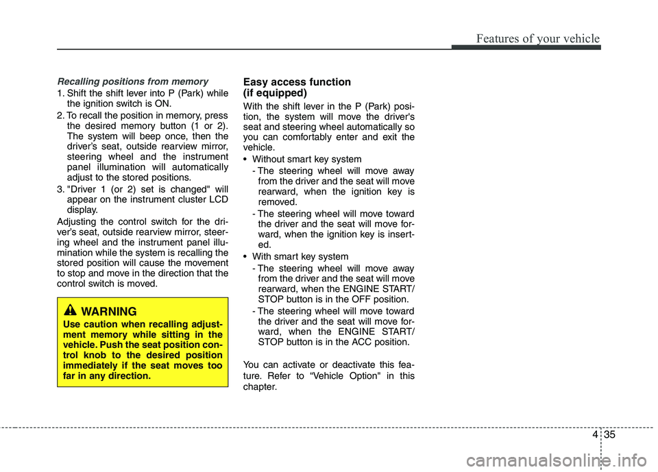 KIA CADENZA 2011 Owners Manual 435
Features of your vehicle
Recalling positions from memory
1. Shift the shift lever into P (Park) whilethe ignition switch is ON.
2. To recall the position in memory, press the desired memory button KIA CADENZA 2011 Owners Manual 435
Features of your vehicle
Recalling positions from memory
1. Shift the shift lever into P (Park) whilethe ignition switch is ON.
2. To recall the position in memory, press the desired memory button