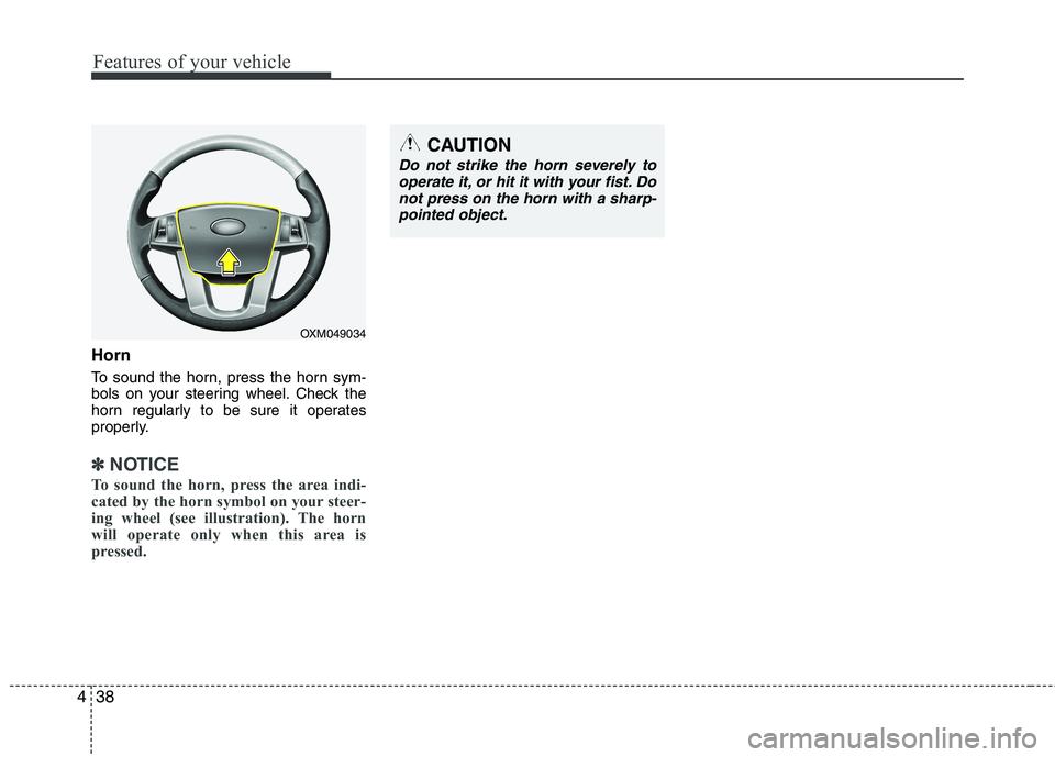 KIA CADENZA 2011 Owners Manual Features of your vehicle
38
4
Horn
To sound the horn, press the horn sym-
bols on your steering wheel. Check the
horn regularly to be sure it operates
properly.
✽✽
NOTICE
To sound the horn, pres KIA CADENZA 2011 Owners Manual Features of your vehicle
38
4
Horn
To sound the horn, press the horn sym-
bols on your steering wheel. Check the
horn regularly to be sure it operates
properly.
✽✽
NOTICE
To sound the horn, pres