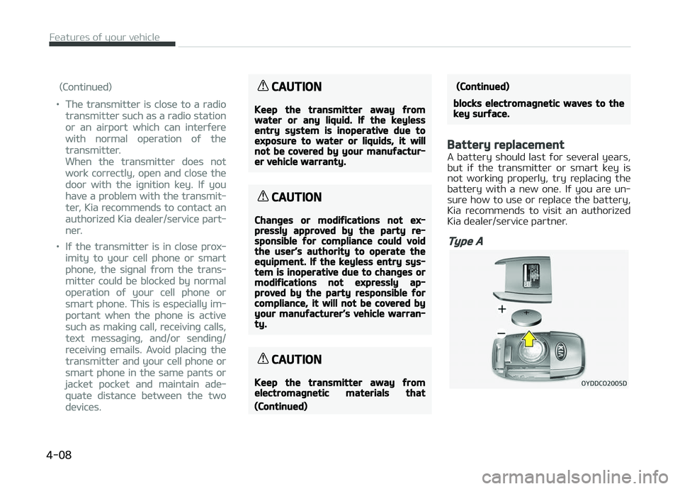 KIA CARENS 2018  Owners Manual (Continuüd)
•Thü transmittür is closü to a radio
transmittür such as a radio station
or an airport which can intürýürü
with normal opüration oý thü
transmittür.
Whün thü transmittür 