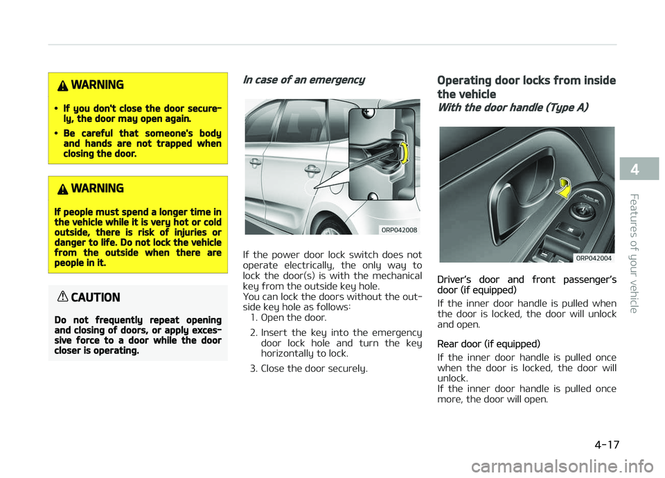 KIA CARENS 2018 Owners Manual WARNING
•If you don't close the door secure‐ly, the door may open again.
•Be careful that someone's bodyand hands are not trapped whenclosing the door.
WARNING
If people must spend a lon KIA CARENS 2018 Owners Manual WARNING
•If you don't close the door secure‐ly, the door may open again.
•Be careful that someone's bodyand hands are not trapped whenclosing the door.
WARNING
If people must spend a lon