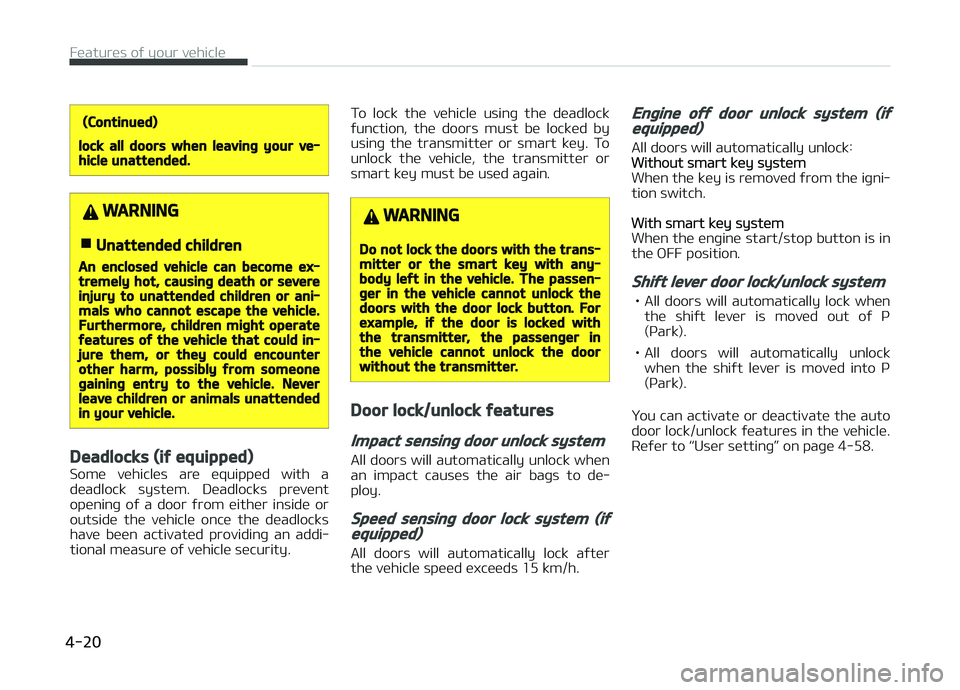KIA CARENS 2018 Owners Manual (Continued)
lock all doors when leaving your ve‐hicle unattended.
WARNING
nUnattended children
An enclosed vehicle can become ex‐tremely hot, causing death or severeinjury to unattended children o KIA CARENS 2018 Owners Manual (Continued)
lock all doors when leaving your ve‐hicle unattended.
WARNING
nUnattended children
An enclosed vehicle can become ex‐tremely hot, causing death or severeinjury to unattended children o