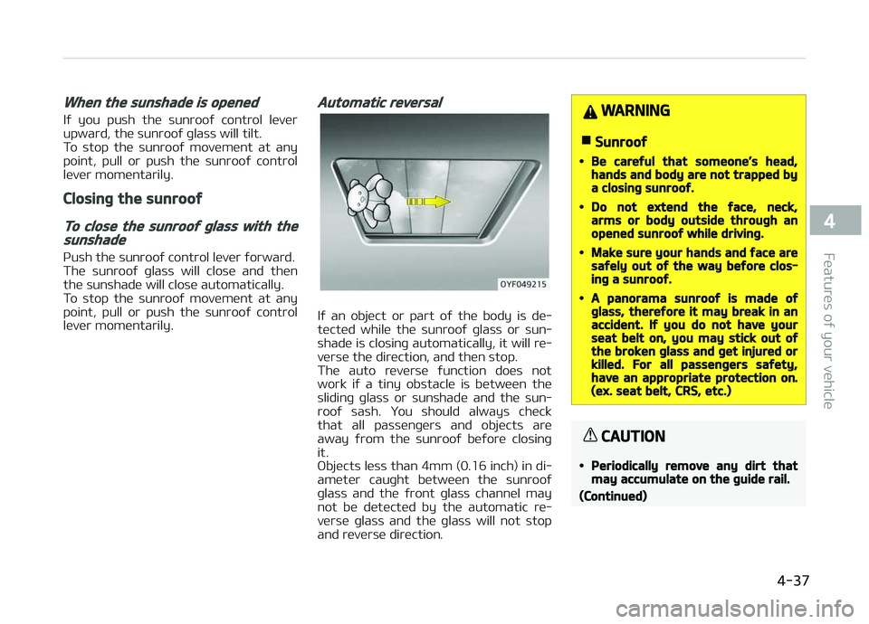 KIA CARENS 2018  Owners Manual When the sunshade is opened
Iý  you  push  thü  sunrooý  control  lüvürupward, thü sunrooý þlass will tilt. 
To  stop  thü  sunrooý  movümünt  at  any
point,  pull  or  push  thü  sunroo
