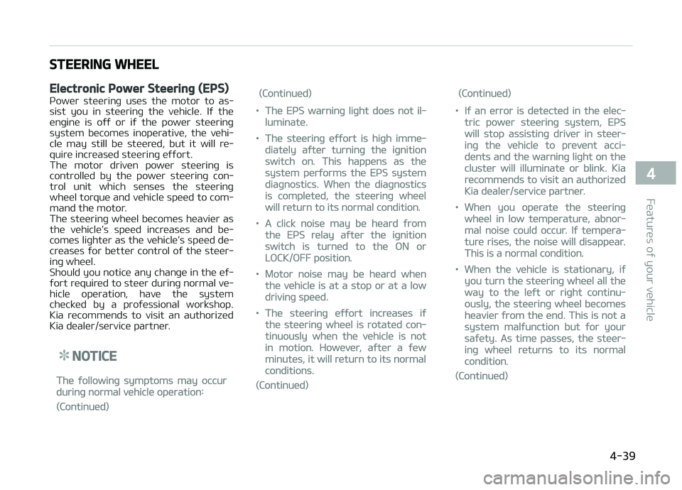 KIA CARENS 2018  Owners Manual STEERING WHEEL
Electronic Power Steering (EPS)
çowür  stüürinþ  usüs  thü  motor  to  as‐
sist  you  in  stüürinþ  thü  vühiclü.  Iý  thü
ünþinü  is  oýý  or  iý  thü  powür  