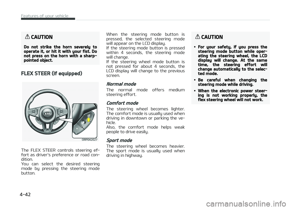 KIA CARENS 2018  Owners Manual CAUTION
Do not strike the horn severely tooperate it, or hit it with your fist. Donot press on the horn with a sharp-pointed object.
FLEX STEER (if equipped)
Thü  FLEX  STEER  controls  stüürinþ  