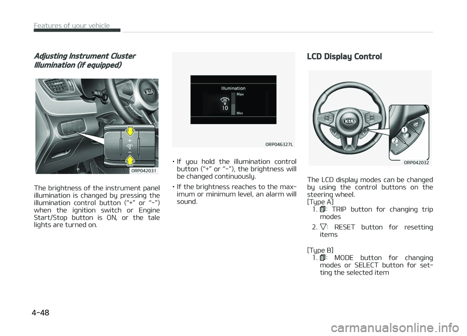 KIA CARENS 2018  Owners Manual Adjusting Instrument Cluster
Illumination (if equipped)
Thü briþhtnüss oý thü instrumünt panül
illumination  is  chanþüd  by  prüssinþ  thü illumination  control  button  (L