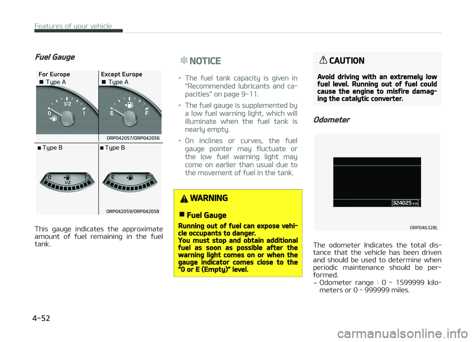 KIA CARENS 2018  Owners Manual Fuel Gauge
This  þauþü  indicatüs  thü  approximatü
amount  oý  ýuül  rümaininþ  in  thü  ýuül tank.
NOTICE
•Thü ýuül tank capacity is þivün in
L