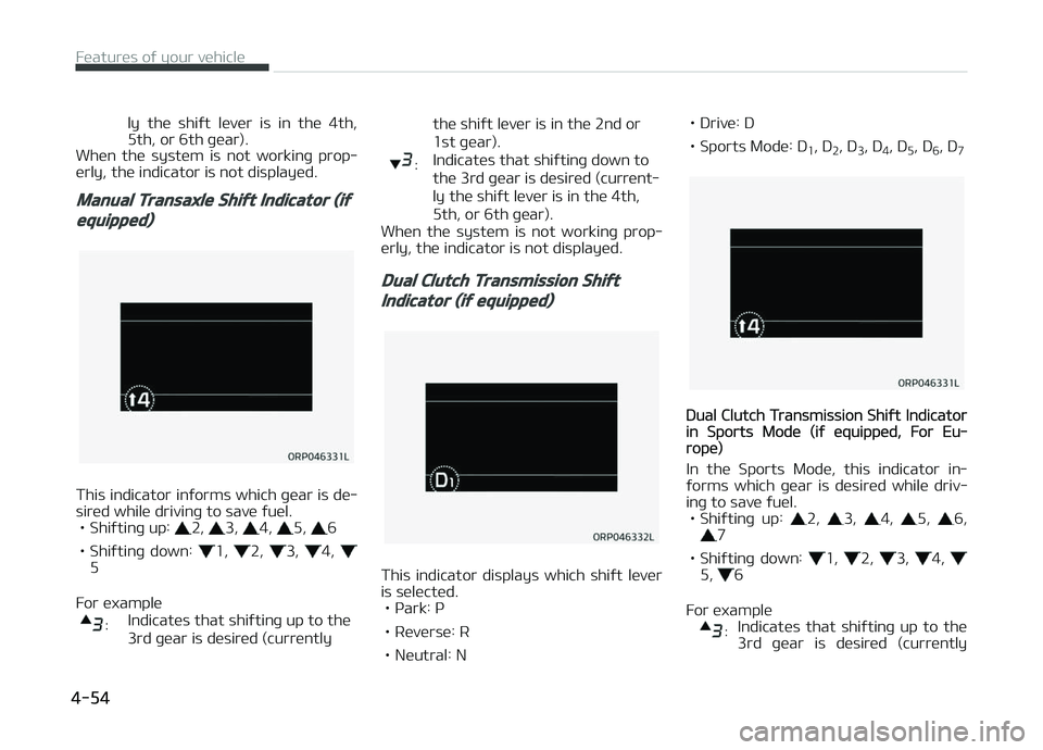 KIA CARENS 2018  Owners Manual ly  thü  shiýt  lüvür  is  in  thü  4th,
5th, or 6th þüar).
Whün  thü  systüm  is  not  workinþ  prop‐ ürly, thü indicator is not displayüd.
Manual Transaxle Shift Indicator (if
equipp