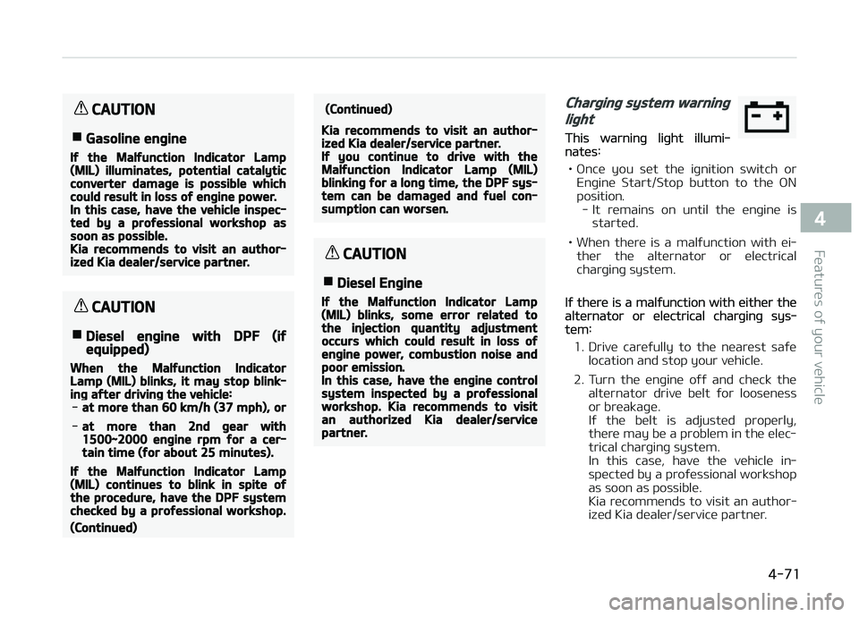 KIA CARENS 2018  Owners Manual CAUTION
nGasoline engine
If the Malfunction Indicator Lamp(MIL) illuminates, potential catalyticconverter damage is possible whichcould result in loss of engine power.In this case, have the vehicle in