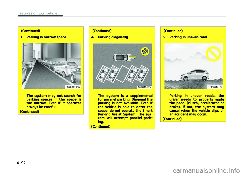 KIA CARENS 2018  Owners Manual (Continued)
3.Parking in narrow space
The system may not search forparking spaces if the space istoo narrow. Even if it operatesalways be careful.
(Continued)
(Continued)
4.Parking diagonally
The syst