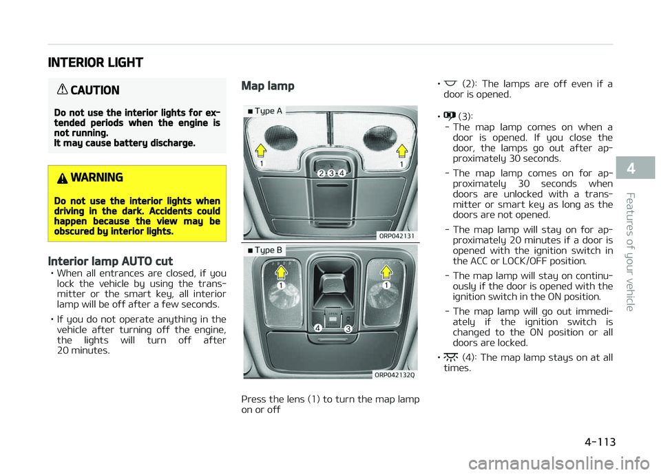 KIA CARENS 2018 Owners Manual INTERIOR LIGHT
CAUTION
Do not use the interior lights for ex‐tended periods when the engine isnot running.It may cause battery discharge.
WARNING
Do not use the interior lights whendriving in the da KIA CARENS 2018 Owners Manual INTERIOR LIGHT
CAUTION
Do not use the interior lights for ex‐tended periods when the engine isnot running.It may cause battery discharge.
WARNING
Do not use the interior lights whendriving in the da