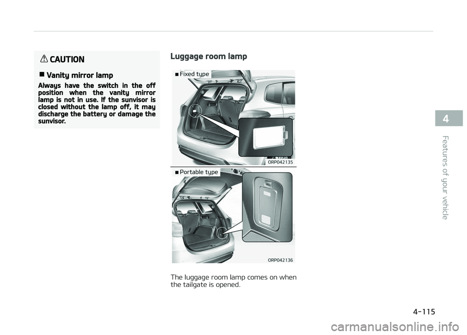 KIA CARENS 2018 Owners Manual CAUTION
nVanity mirror lamp
Always have the switch in the offposition when the vanity mirrorlamp is not in use. If the sunvisor isclosed without the lamp off, it maydischarge the battery or damage the KIA CARENS 2018 Owners Manual CAUTION
nVanity mirror lamp
Always have the switch in the offposition when the vanity mirrorlamp is not in use. If the sunvisor isclosed without the lamp off, it maydischarge the battery or damage the