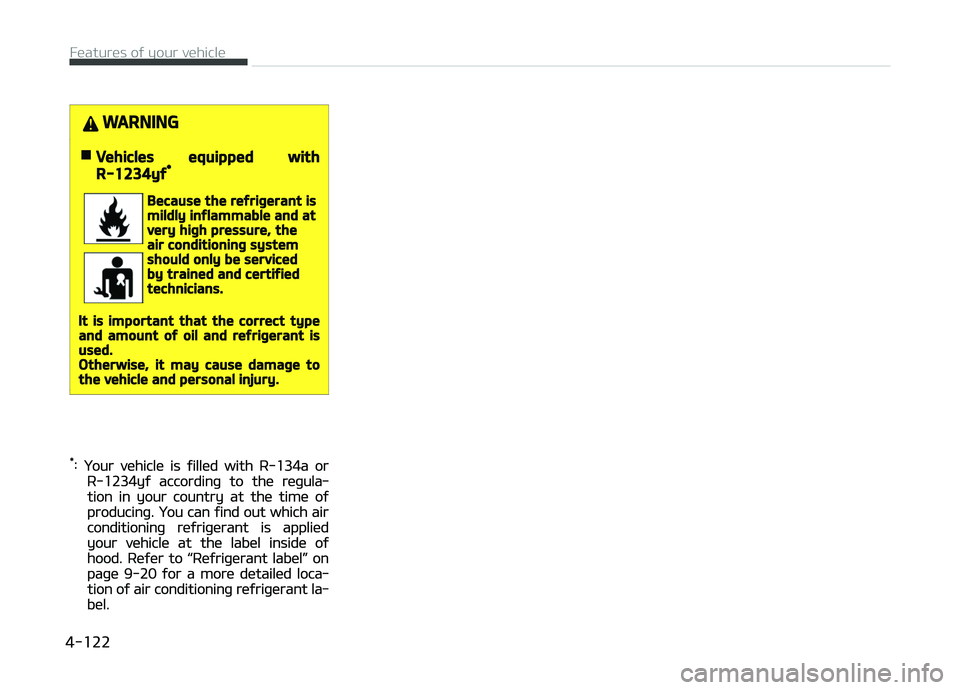 KIA CARENS 2018 Owners Manual WARNING
nVehicles equipped with
R-1234yf*
Because the refrigerant ismildly inflammable and atvery high pressure, theair conditioning systemshould only be servicedby trained and certifiedtechnicians.
I KIA CARENS 2018 Owners Manual WARNING
nVehicles equipped with
R-1234yf*
Because the refrigerant ismildly inflammable and atvery high pressure, theair conditioning systemshould only be servicedby trained and certifiedtechnicians.
I