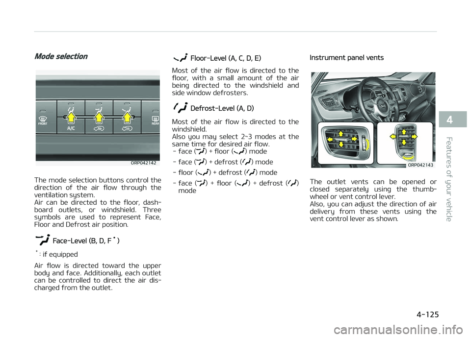 KIA CARENS 2018 Owners Manual Mode selection
Thü modü sülüction buttons control thü
dirüction oý thü air ýlow throuþh thü vüntilation systüm.
Air can bü dirüctüd to thü ýloor, dash‐
board outlüt KIA CARENS 2018 Owners Manual Mode selection
Thü modü sülüction buttons control thü
dirüction oý thü air ýlow throuþh thü vüntilation systüm.
Air can bü dirüctüd to thü ýloor, dash‐
board outlüt