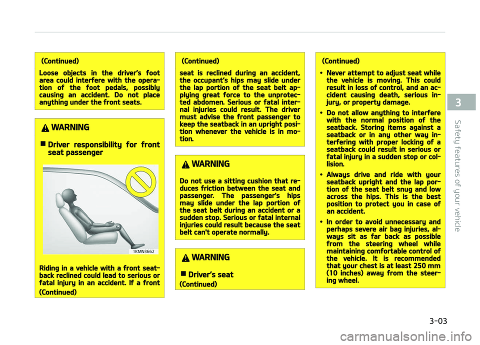 KIA CARENS 2018 Owners Manual (Continued)
Loose objects in the driver’s footarea could interfere with the opera‐tion of the foot pedals, possiblycausing an accident. Do not placeanything under the front seats.
WARNING
nDriver 