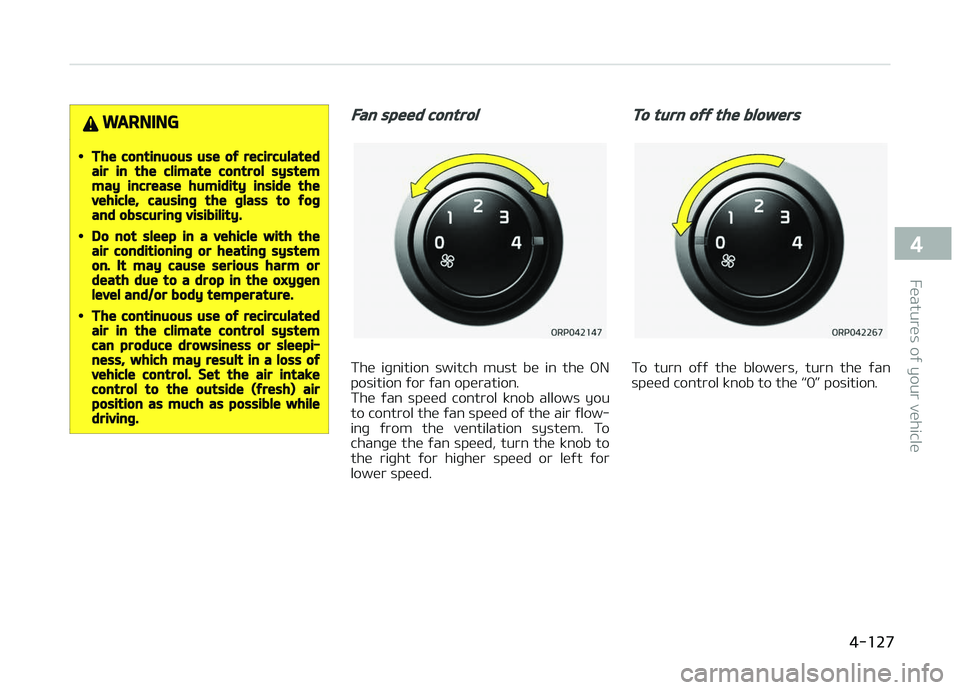 KIA CARENS 2018  Owners Manual WARNING
•The continuous use of recirculatedair in the climate control systemmay increase humidity inside thevehicle, causing the glass to fogand obscuring visibility.
•Do not sleep in a vehicle wi