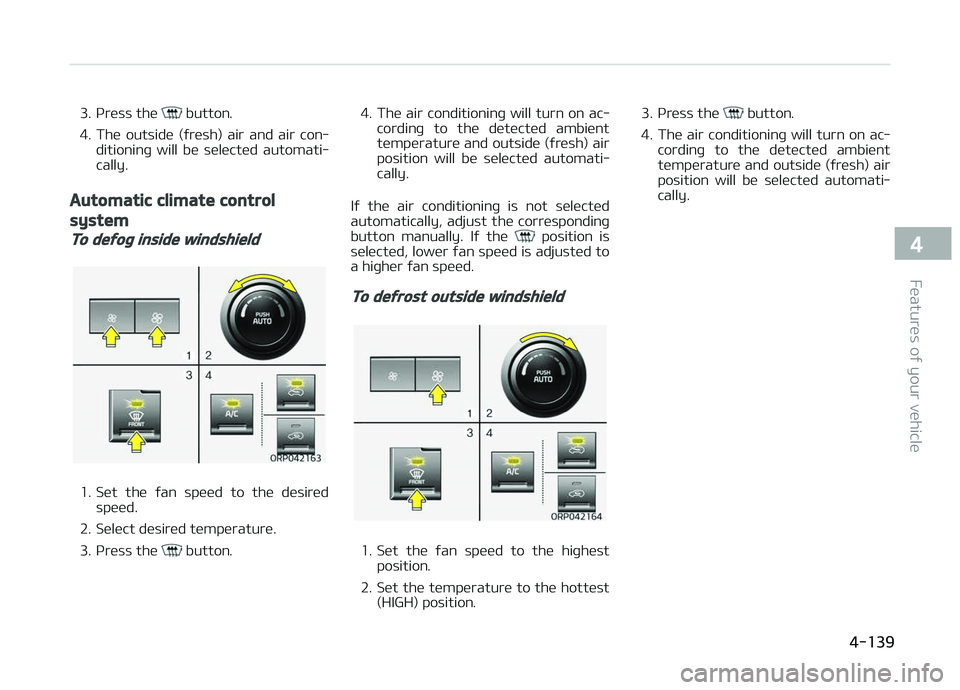 KIA CARENS 2018  Owners Manual 3. çrüss thü  button.
4. Thü  outsidü  (ýrüsh)  air  and  air  con‐ ditioninþ  will  bü  sülüctüd  automati‐
cally.
Automatic climate control
system
To defog inside windshield
1. Süt 