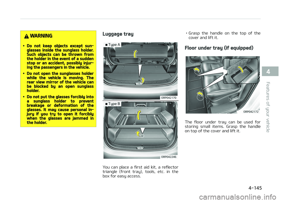 KIA CARENS 2018  Owners Manual WARNING
•Do not keep objects except sun‐glasses inside the sunglass holder.Such objects can be thrown fromthe holder in the event of a suddenstop or an accident, possibly injur‐ing the passenger