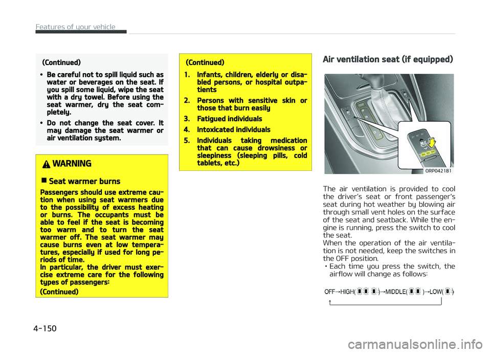 KIA CARENS 2018  Owners Manual (Continued)
•Be careful not to spill liquid such aswater or beverages on the seat. Ifyou spill some liquid, wipe the seatwith a dry towel. Before using theseat warmer, dry the seat com‐pletely.
�