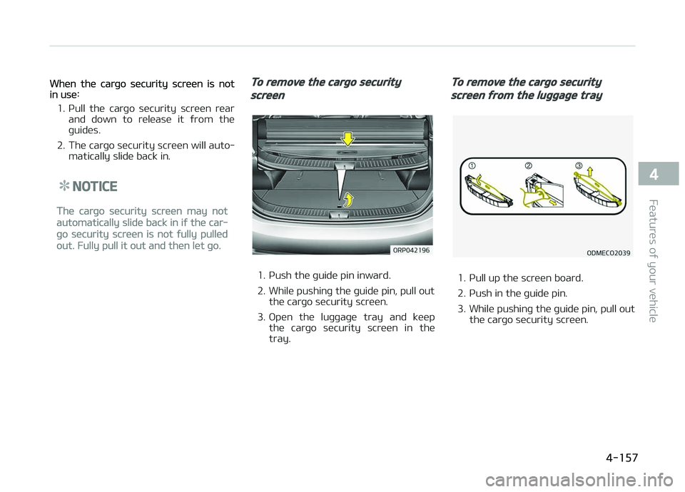 KIA CARENS 2018  Owners Manual Whün thü carþo sücurity scrüün is notin usü:
1. çull  thü  carþo  sücurity  scrüün  rüar and  down  to  rülüasü  it  ýrom  thü
þuidüs.
2. Thü carþo sücurity scrüün will auto