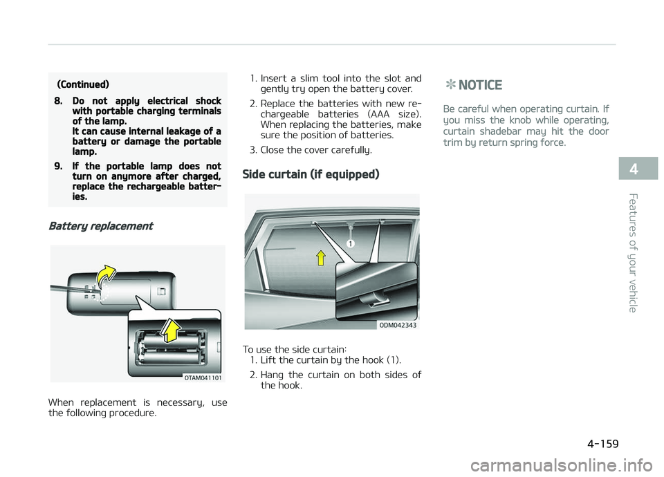 KIA CARENS 2018  Owners Manual (Continued)
8.Do not apply electrical shockwith portable charging terminalsof the lamp.It can cause internal leakage of abattery or damage the portablelamp.
9.If the portable lamp does notturn on anym