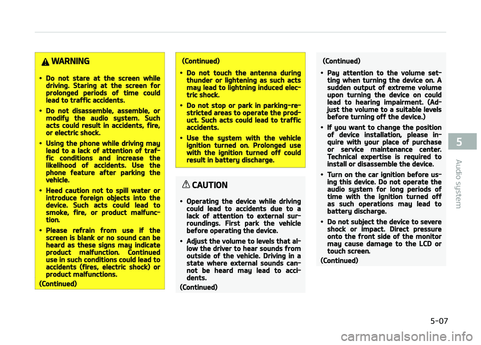 KIA CARENS 2018  Owners Manual WARNING
•Do not stare at the screen whiledriving. Staring at the screen forprolonged periods of time couldlead to traffic accidents.
•Do not disassemble, assemble, ormodify the audio system. Sucha