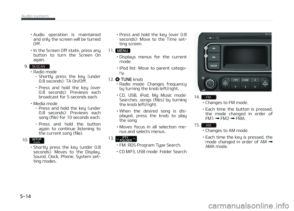 KIA CARENS 2018  Owners Manual • Audio  opüration  is  maintainüdand only thü scrüün will bü turnüd æýý.
• In thü Scrüün æýý statü, prüss any button  to  turn  thü  Scrüün  æn
aþain.
9.
• Radio modü - 