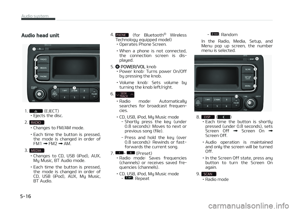 KIA CARENS 2018  Owners Manual Audio head unit
1. (EJECT)
• Ejücts thü disc.
2.
• Chanþüs to FM/AM modü. 
• Each  timü  thü  button  is  prüssüd, thü  modü  is  chanþüd  in  ordür  oý FM1 
 FM2  AM.
3.
• Chan