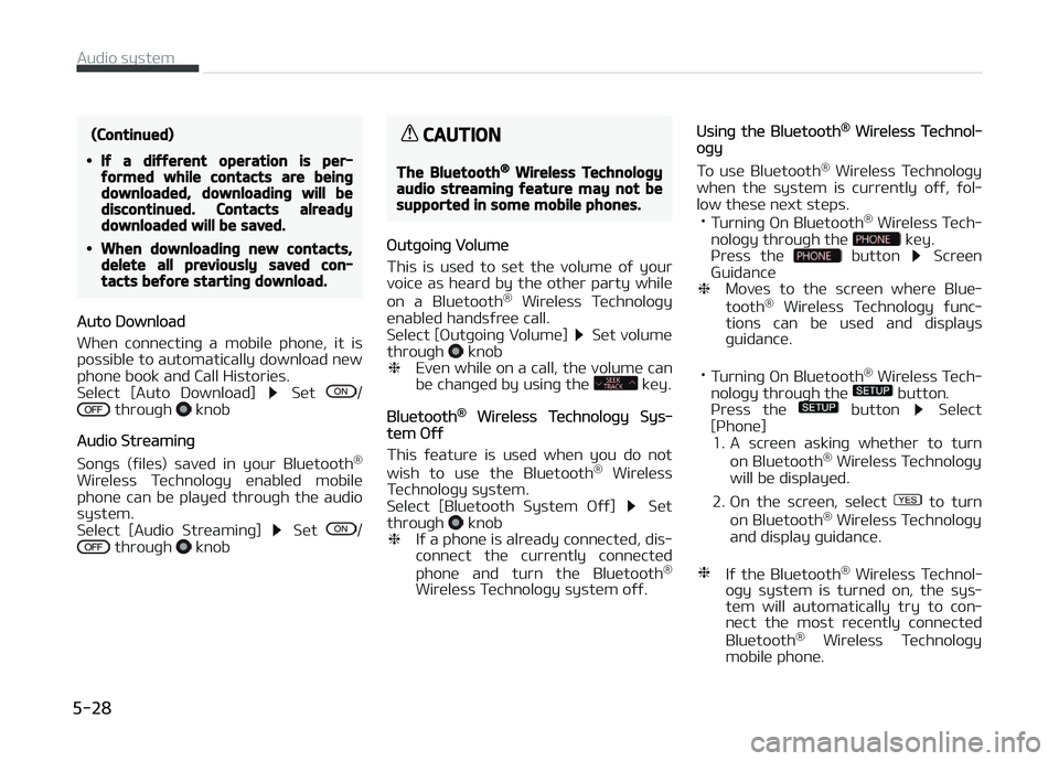 KIA CARENS 2018  Owners Manual (Continued)
•If a different operation is per‐formed while contacts are beingdownloaded, downloading will bediscontinued. Contacts alreadydownloaded will be saved.
•When downloading new contacts,