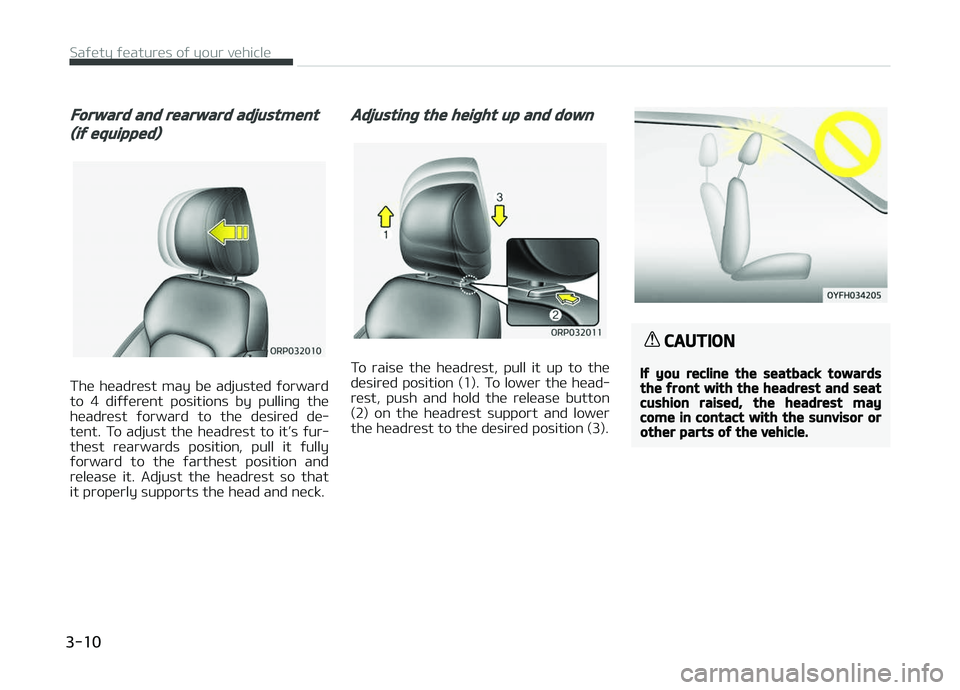 KIA CARENS 2018 Owners Manual Forward and rearward adjustment
(if equipped)
Thü  hüadrüst  may  bü  adjustüd  ýorward
to  4  diýýürünt  positions  by  pullinþ  thü hüadrüst  ýorward  to  thü  düsirüd  dü‐
tün