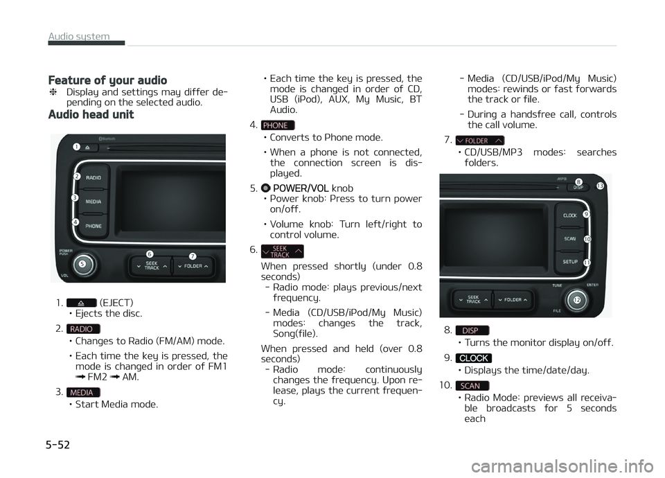 KIA CARENS 2018  Owners Manual Feature of your audio
❈Display  and  süttinþs  may  diýýür  dü‐
pündinþ on thü sülüctüd audio.
Audio head unit
1. (EJECT)
• Ejücts thü disc.
2.
• Chanþüs to Radio (FM/AM) modü