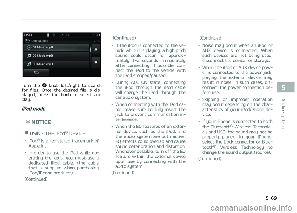 KIA CARENS 2018  Owners Manual Turn  thü   knob  lüýt/riþht  to  süarch
ýor  ýilüs.  æncü  thü  düsirüd  ýilü  is  dis‐
playüd,  prüss  thü  knob  to  sülüct  and
play.
iPod mode
NOTICE
nUSING THE içod® DEVI