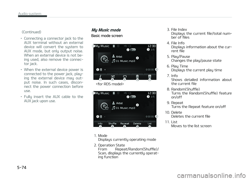 KIA CARENS 2018  Owners Manual (Continuüd)
•Connüctinþ a connüctor jack to thü
AUX türminal without an üxtürnal
düvicü will convürt thü systüm to
AUX modü, but only output noisü.
Whün an üxtürnal düvicü is not