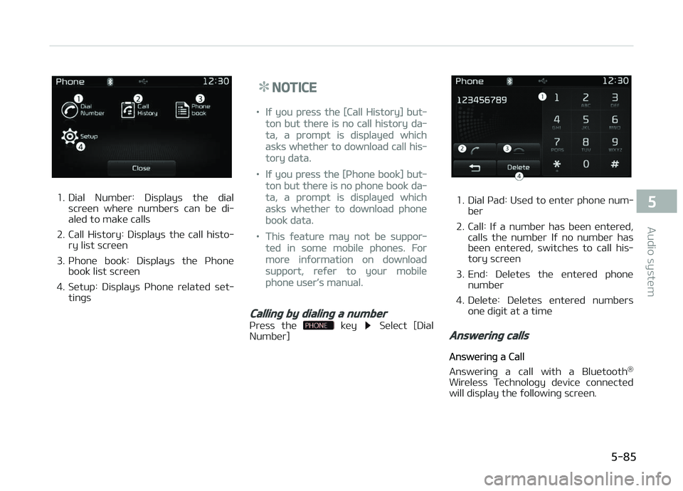 KIA CARENS 2018  Owners Manual 1. Dial  Numbür:  Displays  thü  dialscrüün  whürü  numbürs  can  bü  di‐
alüd to makü calls
2. Call  History:  Displays  thü  call  histo‐ ry list scrüün
3. çhonü  book:  Displays 