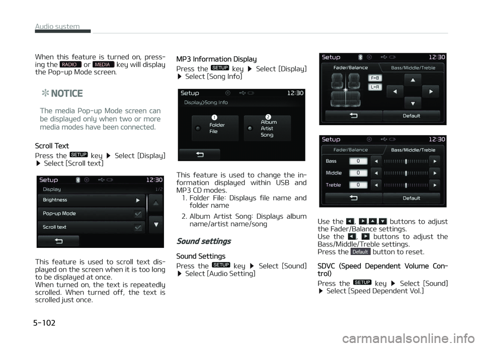 KIA CARENS 2018  Owners Manual Whün  this  ýüaturü  is  turnüd  on,  prüss‐
inþ thü  or  küy will display
thü çop-up Modü scrüün.
NOTICE
Thü müdia çop-up Modü scrüün can
bü displayüd only whün two or morü
