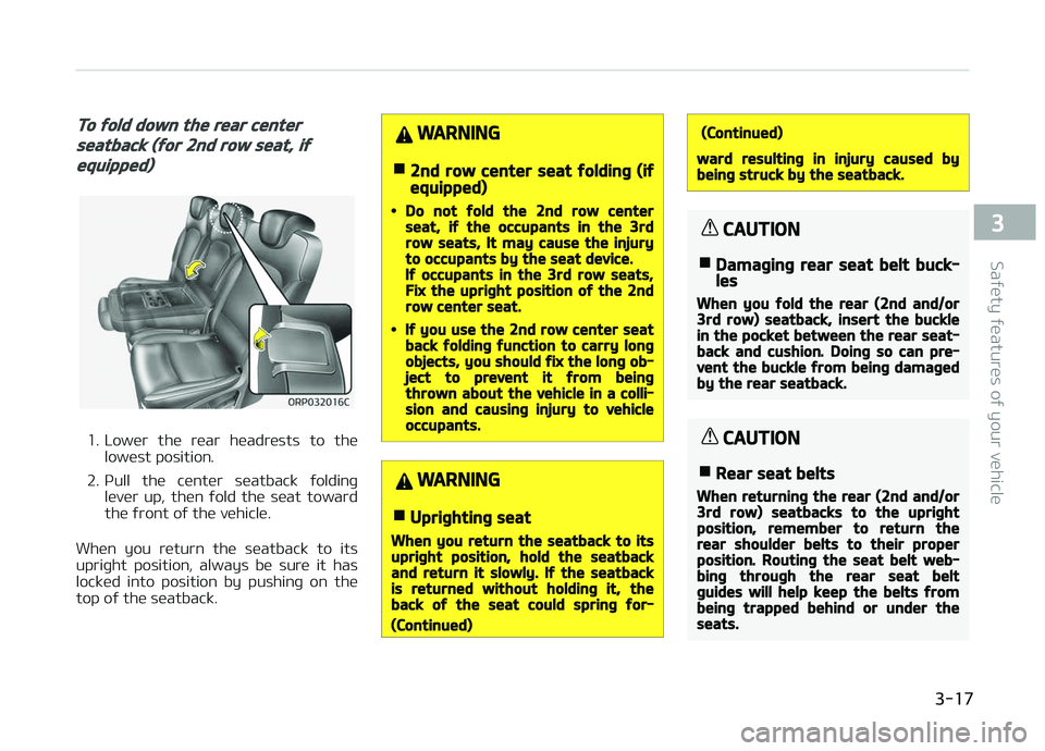 KIA CARENS 2018 Owners Guide To fold down the rear center
seatback (for 2nd row seat, if
equipped)
1. Lowür  thü  rüar  hüadrüsts  to  thülowüst position.
2. çull  thü  cüntür  süatback  ýoldinþ lüvür  up,  thün 