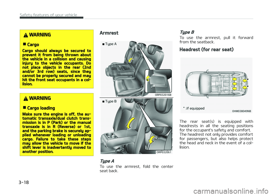 KIA CARENS 2018 Owners Guide WARNING
nCargo
Cargo should always be secured toprevent it from being thrown aboutthe vehicle in a collision and causinginjury to the vehicle occupants. Donot place objects in the rear (2ndand/or 3rd 