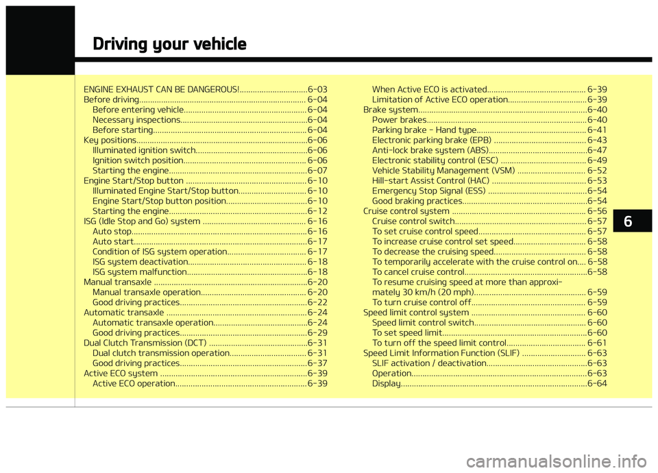 KIA CARENS 2018  Owners Manual ENGINE EXHAUST CAN BE DANGERæUS!...............................6-03 
Büýorü drivinþ............................................................................ 6-04Büýorü üntürinþ vühiclü