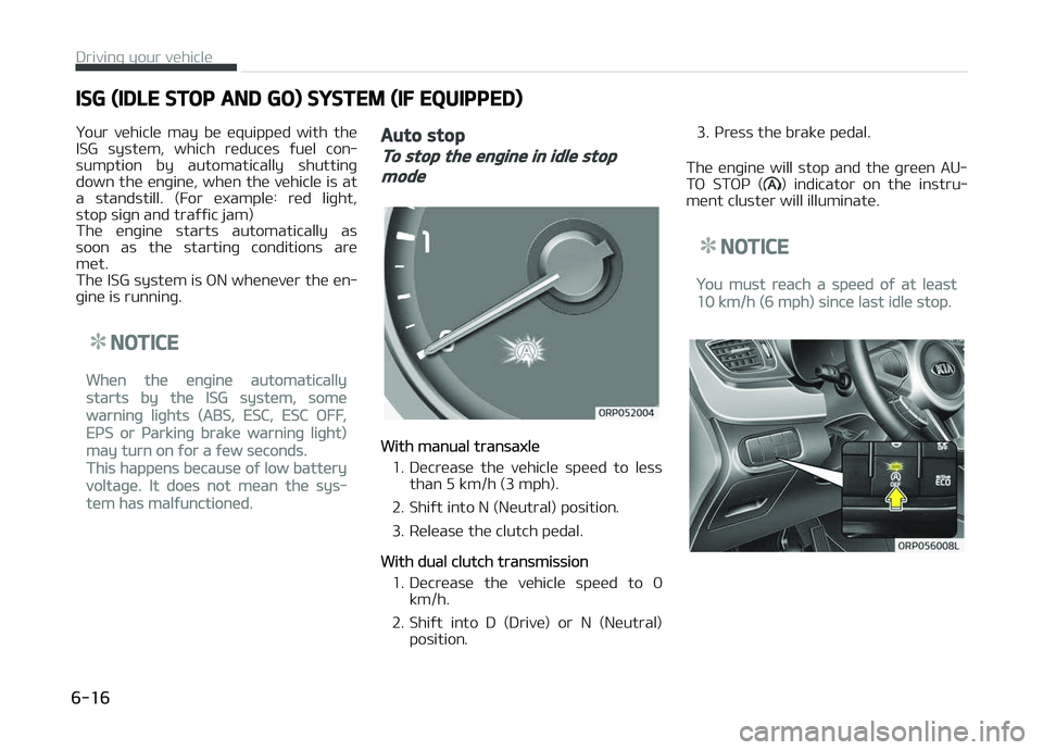 KIA CARENS 2018  Owners Manual ISG (IDLE STOP AND GO) SYSTEM (IF EQUIPPED)
ðour  vühiclü  may  bü  üquippüd  with  thü
ISG  systüm,  which  rüducüs  ýuül  con‐
sumption  by  automatically  shuttinþ
down thü ünþin�