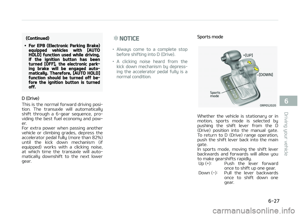 KIA CARENS 2018  Owners Manual (Continued)
•For EPB (Electronic Parking Brake)equipped vehicles with [AUTOHOLD] function used while driving,if the ignition button has beenturned [OFF], the electronic park‐ing brake will be enga