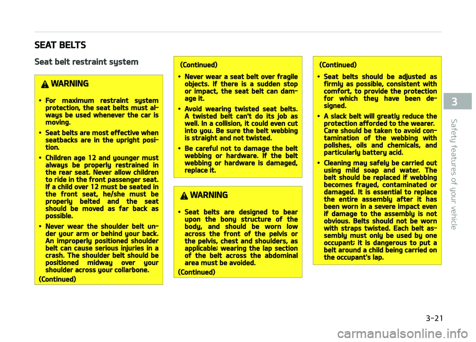 KIA CARENS 2018 Service Manual SEAT BELTS
Seat belt restraint system
WARNING
•For maximum restraint systemprotection, the seat belts must al‐ways be used whenever the car ismoving.
•Seat belts are most effective whenseatbacks