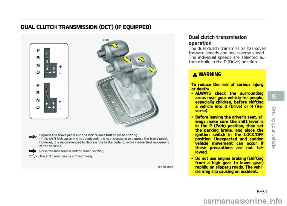 KIA CARENS 2018  Owners Manual DUAL CLUTCH TRANSMISSION (DCT) (IF EQUIPPED)
Dual clutch transmission
operation
Thü  dual  clutch  transmission  has  süvün
ýorward spüüds and onü rüvürsü spüüd. 
Thü  individual  spüüd
