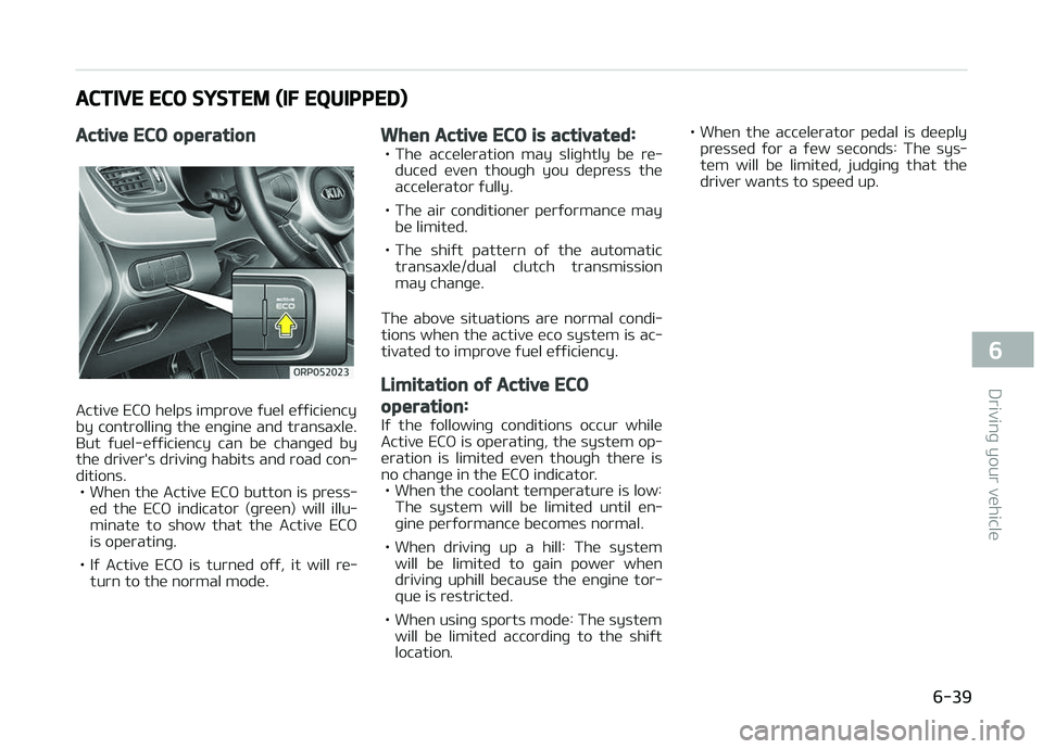 KIA CARENS 2018  Owners Manual ACTIVE ECO SYSTEM (IF EQUIPPED)
Active ECO operation
Activü ECæ hülps improvü ýuül üýýiciüncy 
by controllinþ thü ünþinü and transaxlü.
But  ýuül-üýýiciüncy  can  bü  chanþüd 