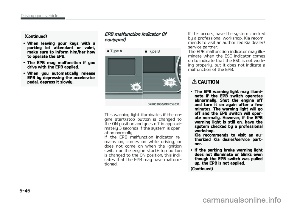KIA CARENS 2018  Owners Manual (Continued)
•When leaving your keys with aparking lot attendant or valet,make sure to inform him/her howto operate the EPB.
•The EPB may malfunction if youdrive with the EPB applied.
•When you a