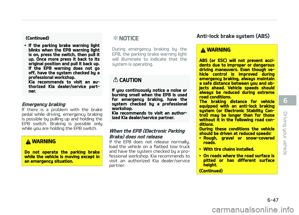 KIA CARENS 2018  Owners Manual (Continued)
•If the parking brake warning lightblinks when the EPB warning lightis on, press the switch, then pull itup. Once more press it back to itsoriginal position and pull it back up.If the EP